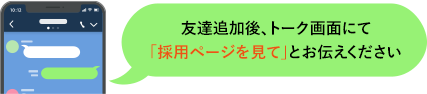 友達追加後、トーク画面にて「採用ページを見て」とお伝えください