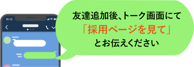 友達追加後、トーク画面にて「採用ページを見て」とお伝えください