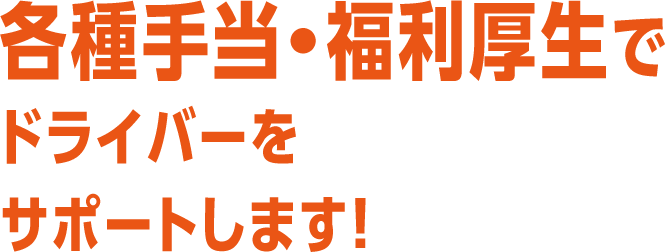 各種手当・福利厚生でドライバーをサポートします！